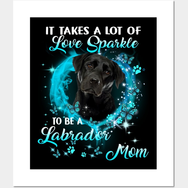 It Takes A Lot Of Love Sparkle To Be A Labrador Mom Wall Art by Brodrick Arlette Store